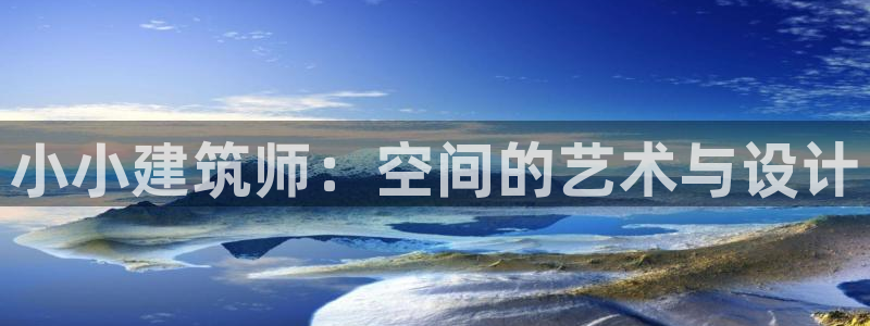 谈球吧官网在线入口网址：小小建筑师：空间的艺术与设计