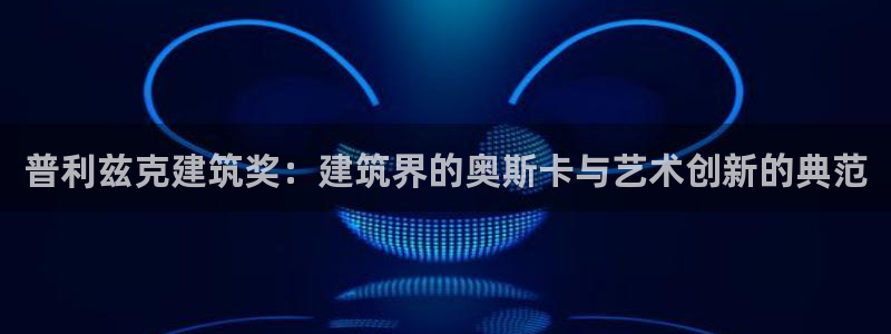 谈球吧网页登录：普利兹克建筑奖：建筑界的奥斯卡与艺术创新的典范